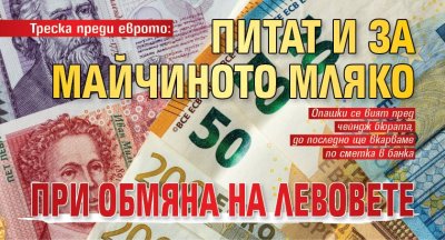 Треска преди еврото: Питат и за майчиното мляко при обмяна на левовете