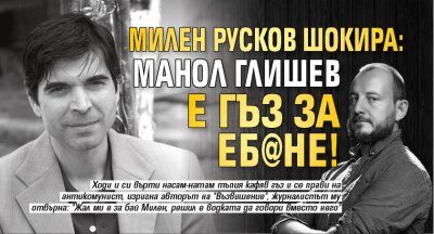 Милен Русков шокира: Манол Глишев е гъз за еб@не!