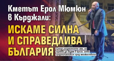 Кметът Ерол Мюмюн в Кърджали: Искаме силна и справедлива България 