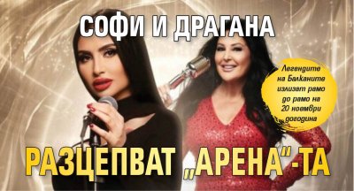 Софи и Драгана разцепват „Арена“-та