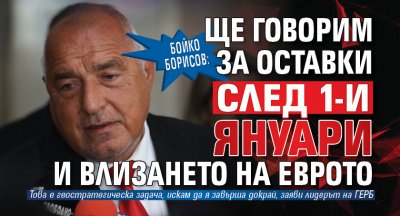 Бойко Борисов: Ще говорим за оставки след 1-и януари и влизането на еврото