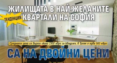 ТЕНДЕНЦИЯ: Жилищата в най-желаните квартали на София са на двойни цени