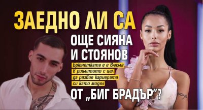Заедно ли са още Сияна и Стоянов от "Биг Брадър"?