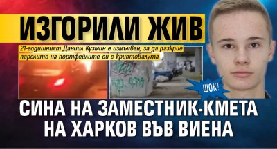 ШОК! Изгорили жив сина на заместник-кмета на Харков във Виена
