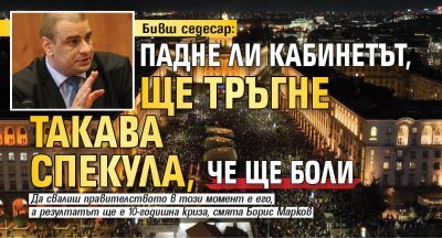Бивш седесар: Падне ли кабинетът, ще тръгне такава спекула, че ще боли 