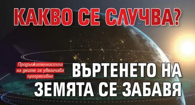 Какво се случва? Въртенето на Земята се забавя