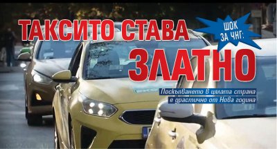 ШОК ЗА ЧНГ: Таксито става златно