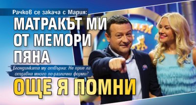 Рачков се закача с Мария: Матракът ми от мемори пяна още я помни