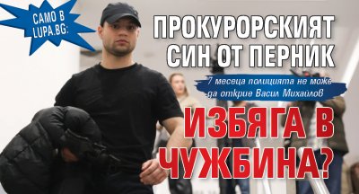 Само в Lupa.bg: Прокурорският син от Перник избяга в чужбина?