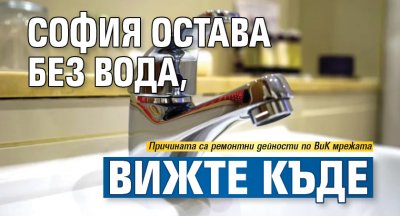 София остава без вода, вижте къде