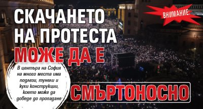Внимание: Скачането на протеста може да е смъртоносно