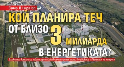 Само в Lupa.bg: Кой планира теч от близо 3 милиарда в енергетиката?