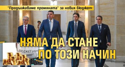 "Продължаваме промяната" за новия бюджет: Няма да стане по този начин
