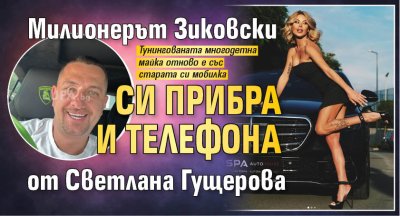 Милионерът Зиковски си прибра и телефона от Светлана Гущерова