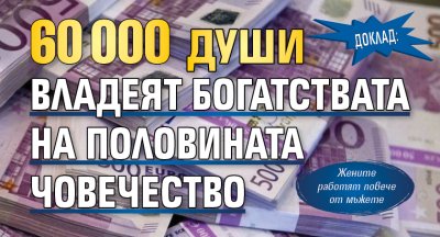 Доклад: 60 000 души владеят богатствата на половината човечество