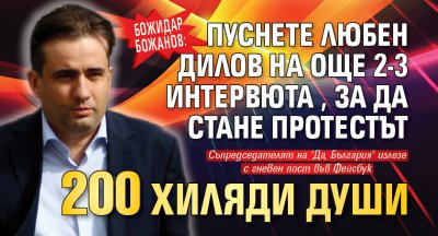 Божидар Божанов: Пуснете Любен Дилов на още 2-3 интервюта, за да стане протестът 200 хиляди души 