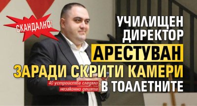 СКАНДАЛНО! Училищен директор арестуван заради скрити камери в тоалетните 