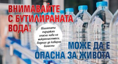 Внимавайте с бутилираната вода! Може да е опасна за живота