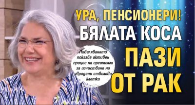 УРА, ПЕНСИОНЕРИ! Бялата коса пази от рак