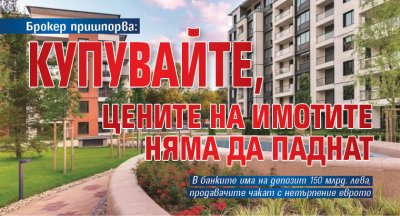 Брокер пришпорва: Купувайте, цените на имотите няма да паднат