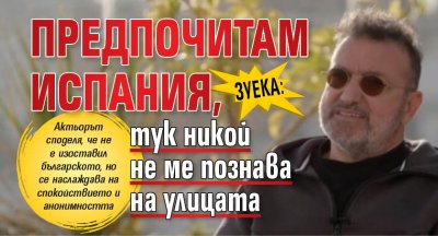 Зуека: Предпочитам Испания, тук никой не ме познава на улицата
