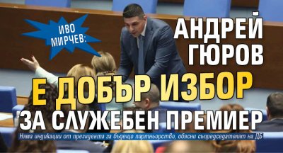 Иво Мирчев: Андрей Гюров е добър избор за служебен премиер 