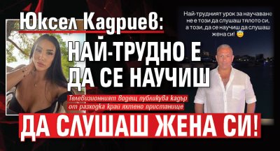 Юксел Кадриев: Най-трудно е да се научиш да слушаш жена си!