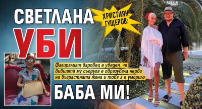 Християн Гущеров: Светлана уби баба ми!