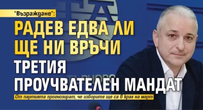 "Възраждане": Радев едва ли ще ни връчи третия проучвателен мандат
