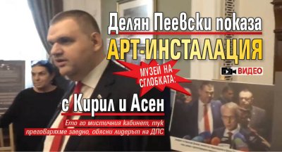 Музей на сглобката: Делян Пеевски показа арт-инсталация с Кирил и Асен (ВИДЕО)