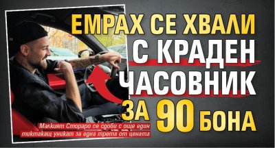 Емрах се хвали с краден часовник за 90 бона