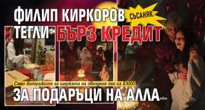 СЪСАНЯК: Филип Киркоров тегли бърз кредит за подаръци на Алла