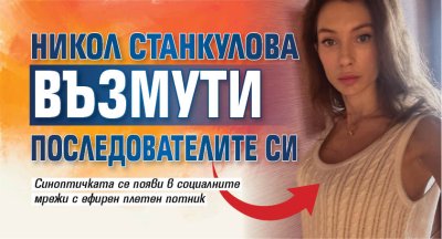 Никол Станкулова възмути последователите си