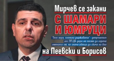 Мирчев се закани с шамари и юмруци на Пеевски и Борисов