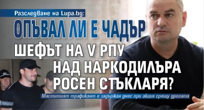Разследване на Lupa.bg: Опъвал ли е чадър шефът на V РПУ над наркодилъра Росен Стъкларя?