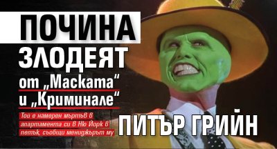 Почина злодеят от „Маската“ и „Криминале“ Питър Грийн