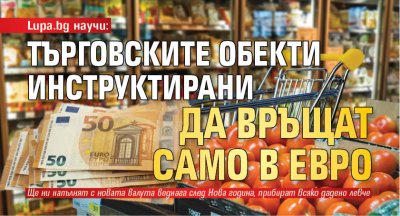 Lupa.bg научи: Търговските обекти инструктирани да връщат само в евро
