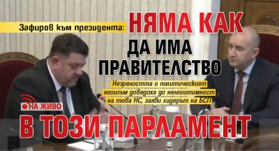 Зафиров към президента: Няма как да има правителство в този парламент (НА ЖИВО)