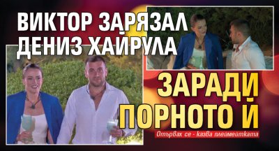 Виктор зарязал Дениз Хайрула заради порното й