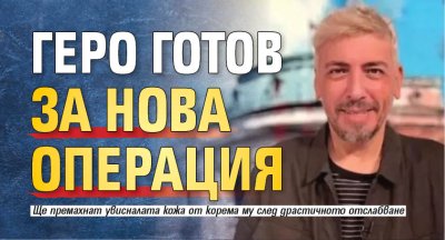 Геро готов за нова операция