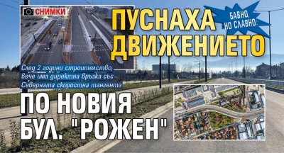Бавно, но славно: Пуснаха движението по новия бул. "Рожен" (СНИМКИ)