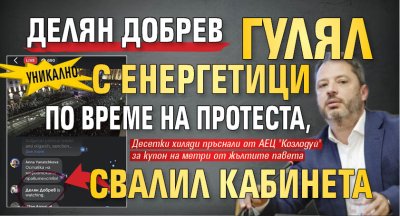 УНИКАЛНО: Делян Добрев гулял с енергетици по време на протеста, свалил кабинета