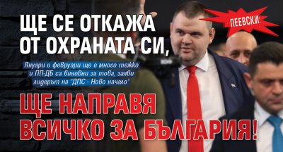 Пеевски: Ще се откажа от охраната си, ще направя всичко за България! 
