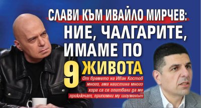Слави към Ивайло Мирчев: Ние, чалгарите, имаме по 9 живота 