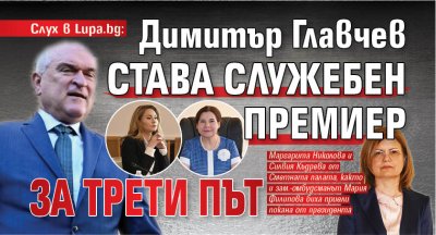 Слух в Lupa.bg: Димитър Главчев става служебен премиер за трети път