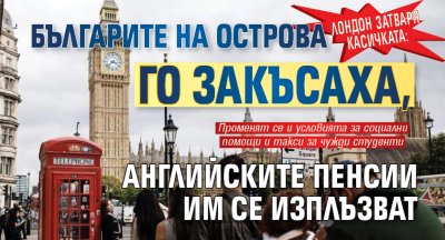 Лондон затваря касичката: Българите на Острова го закъсаха, английските пенсии им се изплъзват   