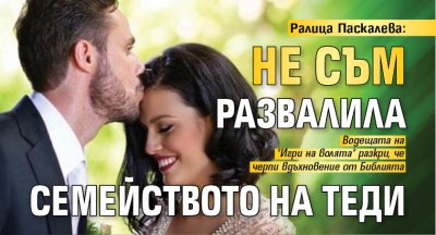 Ралица Паскалева: Не съм развалила семейството на Теди