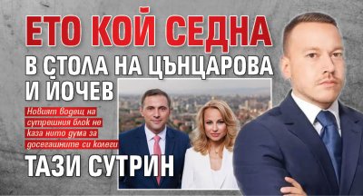 Ето кой седна в стола на Цънцарова и Йочев тази сутрин