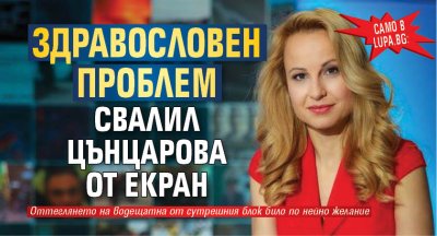 Само в Lupa.bg: Здравословен проблем свалил Цънцарова от екран