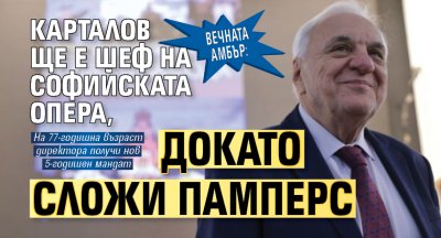 Вечната Амбър: Карталов ще е шеф на Софийската опера, докато сложи памперс